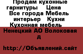 Продам кухонные гарнитуры! › Цена ­ 1 - Все города Мебель, интерьер » Кухни. Кухонная мебель   . Ненецкий АО,Волоковая д.